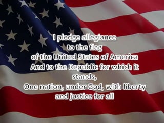 I pledge allegianceto the flagof the United States of AmericaAnd to the Republic for which it stands,One nation, under God, with liberty and justice for all