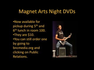 Magnet Arts Night DVDsNow available for pickup during 5th and 6th lunch in room 100.