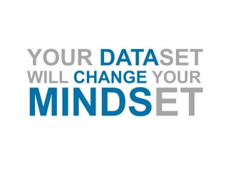 YOUR DATASET
WILL CHANGE YOUR
MINDSET
 