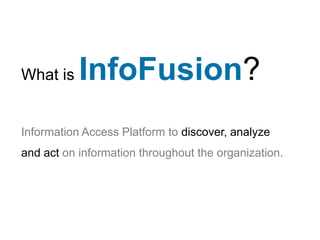 What is    InfoFusion?
Information Access Platform to discover, analyze
and act on information throughout the organization.
 
