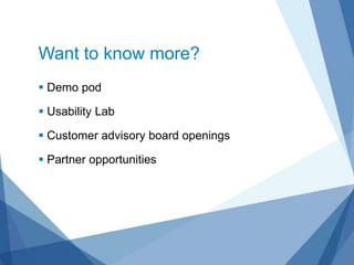 Want to know more?
 Demo pod

 Usability Lab

 Customer advisory board openings

 Partner opportunities
 