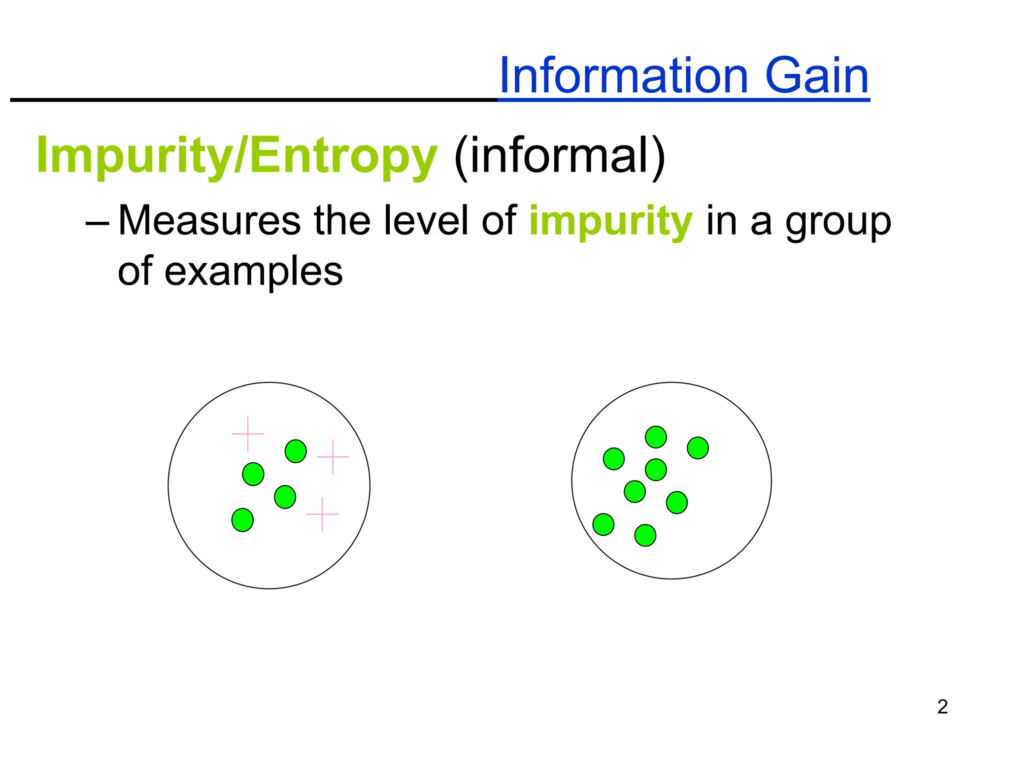 2
Information Gain
Impurity/Entropy (informal)
– Measures the level of impurity in a group
of examples
 