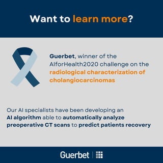 Want to
Want to learn more
learn more?
?
Guerbet, winner of the
AIforHealth2020 challenge on the
radiological characterization of
cholangiocarcinomas
Our AI specialists have been developing an
AI algorithm able to automatically analyze
preoperative CT scans to predict patients recovery
 
