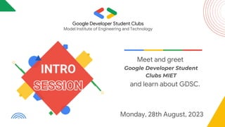 Google Developer Student Clubs
Model Institute of Engineering and Technology
Meet and greet
Google Developer Student
Clubs MIET
and learn about GDSC.
Monday, 28th August, 2023
 