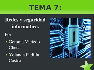 TEMA 7:
Redes y seguridad 
informática.
Por: 
●

●

 

Gemma Viciedo 
Checa
Yolanda Padilla 
Castro
 

 
