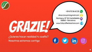 GRazie!
¿Quieres hacer realidad tu sueño?
Nosotros estamos contigo
15
+34 673 36 65 28
direccionyoim@gmail.com
Montseny, Nº 24. Castelldefels
08860 - Barcelona
www.italycoffeeteastore.com
 