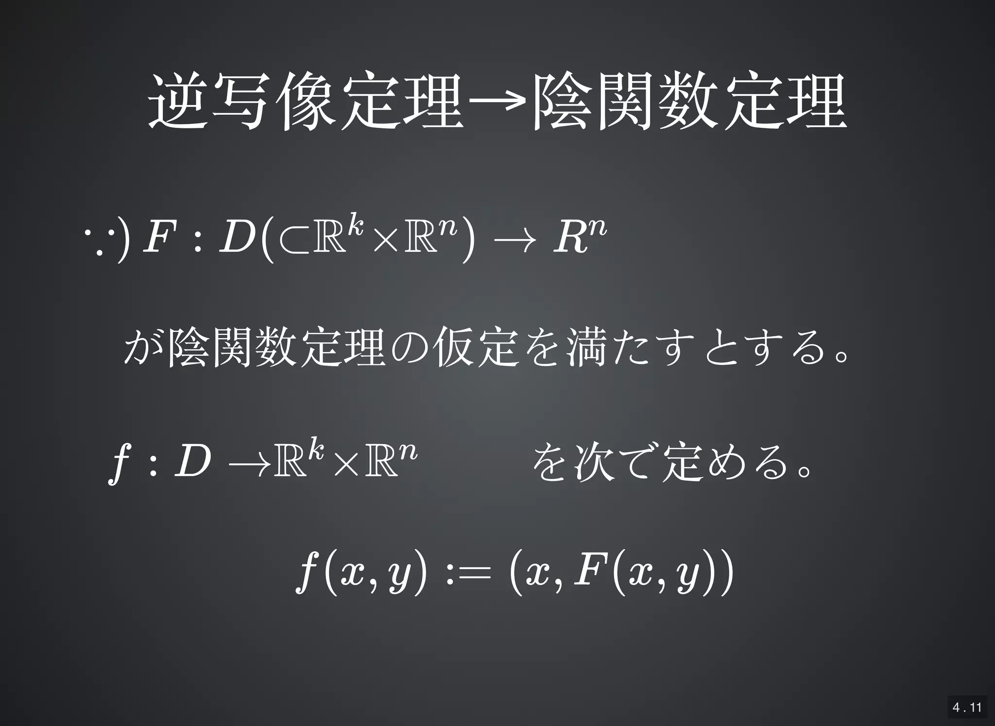 4 . 11
逆写像定理逆写像定理→→陰関数定理陰関数定理
∵) F : D(⊂R ×R ) → Rk n n
が陰関数定理の仮定を満たすとする。が陰関数定理の仮定を満たすとする。
f : D →R ×Rk n を次で定める。を次で定める。
f(x, y) := (x, F(x, y))
 