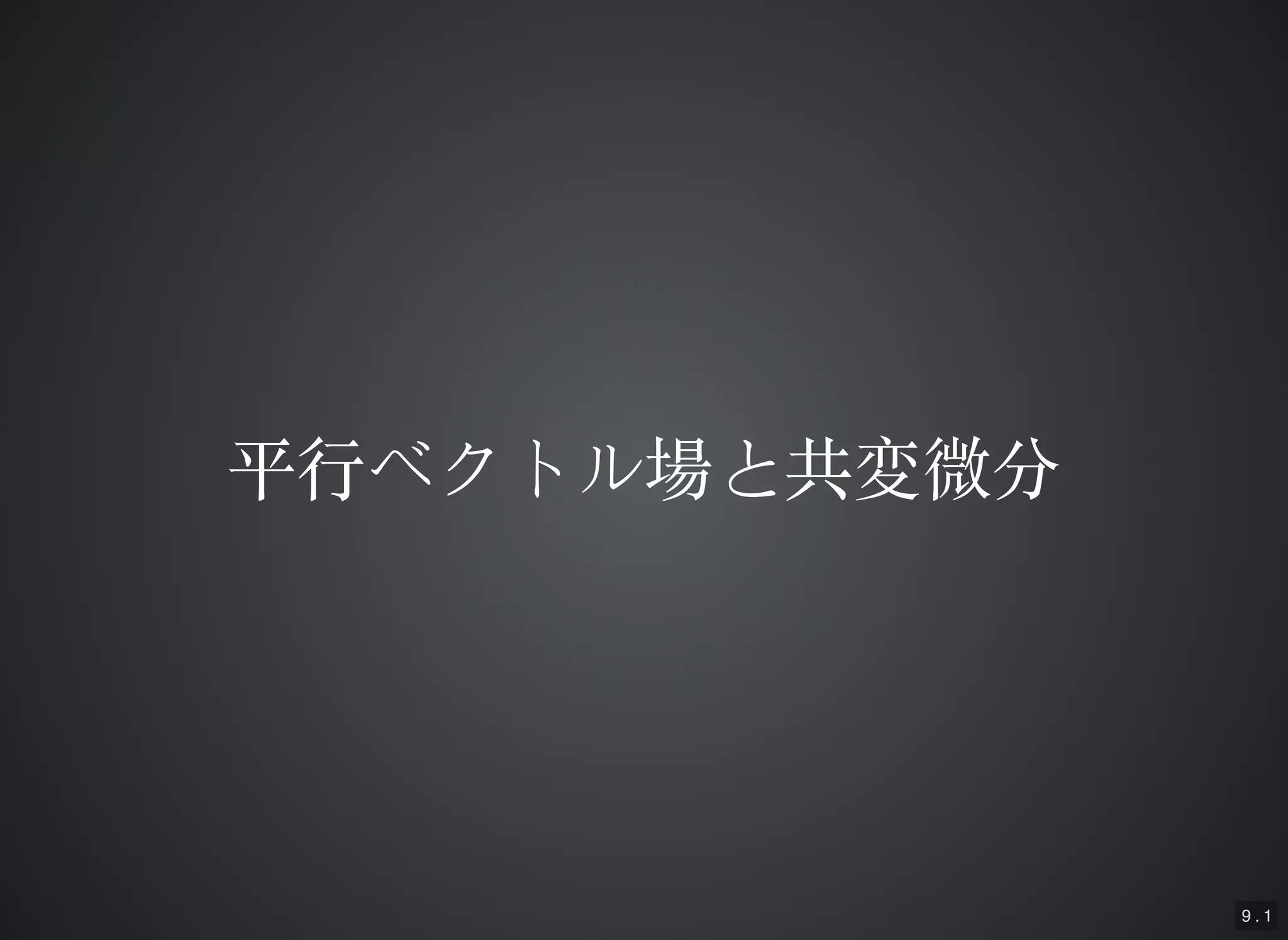 9 . 1
平⾏行ベクトル場と共変微分平⾏行ベクトル場と共変微分
 