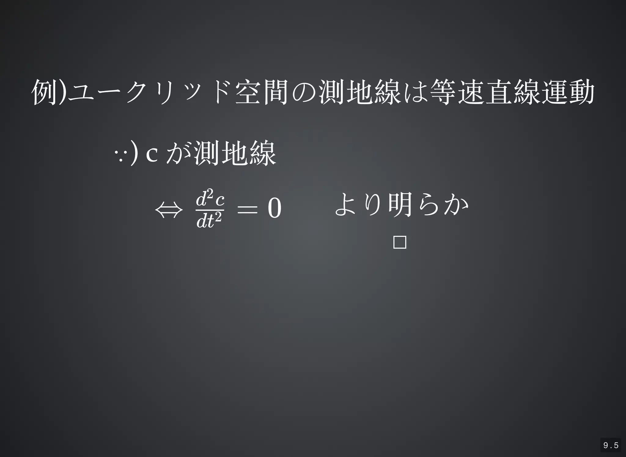 9 . 5
例例))ユークリッド空間の測地線は等速直線運動ユークリッド空間の測地線は等速直線運動
∵∵) c) c が測地線が測地線
⇔ = 0dt2
d c2
より明らかより明らか
□□
 