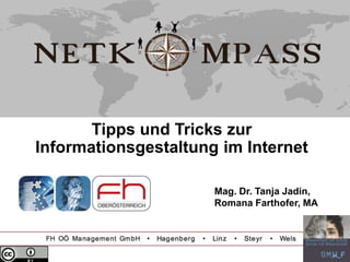 Tipps und Tricks zur
Informationsgestaltung im Internet

                      Mag. Dr. Tanja Jadin,
                      Romana Farthofer, MA
 