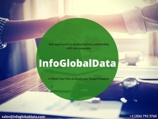 InfoGlobalData
Best opportunity to develop business relationships
with new companies
A Whole New Way to Reach your Target Prospects
sales@infoglobaldata.com +1 (206) 792 3760
 