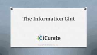 The Information Glut Copyright © 2011 iCurate, Inc. 