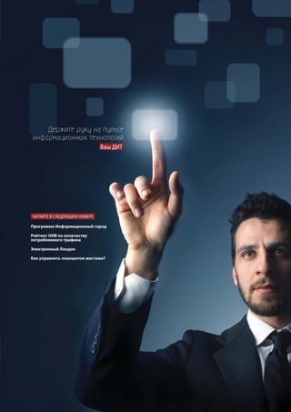 Держите руку на пульсе
информационных технологий
                             Ваш ДИТ




ЧИТАЙТЕ В СЛЕДУЮЩЕМ НОМЕРЕ

Программа Информационный город

Рейтинг ОИВ по количеству
потребляемого трафика

Электронный Лондон

Как управлять планшетом жестами?
 