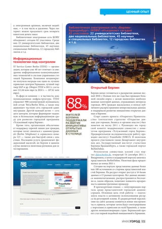 ЦЕННЫЙ ОПЫТ



к  электронным архивам, включая медий-
ные,  — в  том числе и  удаленно. Через ин-    Библиотечная электронная сеть «Берлин-
тернет можно продлевать срок возврата          Бранденбург» (KOBV) объединяет сегодня
книги или делать заказ.                        82 участника: 22 университетских библиотеки,
    Библиотечная электронная сеть KOBV         две национальные библиотеки, 45 научных
объединяет сегодня 82 участника. Среди         и специальных библиотек, 12 городских библиотек
них 22 университетских библиотеки, две         и т. д.
национальные библиотеки, 45 научных
специальных библиотек, 12 городских биб-
лиотек и т.д.

Информационные
технологии под контролем
IT Service Center Berlin (ITDZ)  — органи-
зация, которая уже 40 лет отвечает за вне-
дрение информационно-коммуникацион-
ных технологий в системе управления сто-
лицей Германии. Компания неоднократ-
но получала награды как один из лучших
сервисных центров Германии, лучший пар-
тнер SAP и др. Оборот ITDZ в 2011 г. соста-                 Открытый Берлин
вил 112,44 млн евро (в 2010 г. — 107,61 млн
евро).                                                      Берлин начал готовиться к раскрытию данных вес-
   В сфере ее влияния — в частности, ком-                   ной 2010 г. Осенью того же года был проведен боль-



                                              88
муникационная инфраструктура. ITDZ                          шой онлайн-опрос с  целью выявления наиболее
управляет 900-километровой муниципаль-                      важных категорий данных, отражающих интересы
ной сетью ’BeLa‘Berlin MAn, а  также под-                   горожан. 88 % граждан высказались в  пользу пуб-
держивает частную сеть городской адми-                 %    личного распространения неперсональных данных
нистрации. Другой важный актив  — сеть                      и поддержали развитие инициативы открытых дан-
дата-центров, которые формируют надеж-                      ных в Берлине.
                                              ЖИТЕЛЕЙ
ную и  безопасную информационную сре-         БЕРЛИНА          Старт самого проекта «Открытого Пра витель-
ду для развития городской программы           ПОДДЕРЖАЛИ    ства» (пятилетняя стратегия «Открытые дан-
«Услужливый город Берлин».                    РАЗВИТИЕ      ные для горожан, бизнеса и органов власти») был
   Кроме того, организация обеспечива-        ИНИЦИАТИВЫ    намечен на  весну 2011  г. Руководил им город-
ет поддержку горячей линии для граждан,       ОТКРЫТЫХ      ской комитет модернизации совместно с  коми-
которые хотят связаться с  администраци-      ДАННЫХ        тетом программы «Услужливый город Берлин».
ей (Berlin Telephone) и  сервисного номе-     В СТОЛИЦЕ     Предварительную исследовательскую работу про-
ра 115  — также для быстрой связи с  вла-                   водил институт Fraunhofer FOKUS. В  пилотном
стями. Последняя услуга предполагает фе-                    проекте участвовали также Департамент внутрен-
деральный масштаб, но  Берлин в  данном                     них дел, Государственный институт статистики
случае является пилотным регионом для ее                    Берлина-Бранденбурга, а  также городской портал
тестирования.                                               BerlinOnline.
                                                               Результатом совместных усилий стал пор-
                                                            тал daten.berlin.de, открытый 14 сентября 2011  г.
                                                            Внедрением, а затем и поддержкой портала занялись
                                                            представители BerlinOnline. Пилотная фаза продол-
                                                            жалась до конца 2011 г.
                                                               Сегодня на портале представлены данные более
                                                            чем 100 источников со стороны представителей вла-
                                                            стей Берлина. На ресурсе открыт доступ к 16 базам
                                                            данных в 15 разных категориях. Все данные являют-
                                                            ся машиночитаемыми, распространяются бесплат-
                                                            но и, таким образом, помогают повысить прозрач-
                                                            ность административных процедур.
                                                               В краткосрочных планах — популяризация пор-
                                                            тала среди представителей городской админи-
                                                            страции. Основная цель этой работы  — подтол-
                                                            кнуть власти к  активному использованию ресур-
                                                            са на регулярной основе. В среднесрочной перспек-
                                                            тиве на сайте должны появиться новые инструмен-
                                                            ты и сервисы, которые затем будут интегрированы
                                                            с порталами и сервисами по всей Германии, а также
                                                            других немецкоговорящих стран. Берлинский про-
                                                            ект стал первой подобной инициативой в Германии.


                                                                                        ИНФОГОРОД 15
 