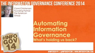 Conni Christensen 
Founding Partner 
The Synercon 
Group 
Automating 
Information 
Governance 
What’s holding us back? 
 
