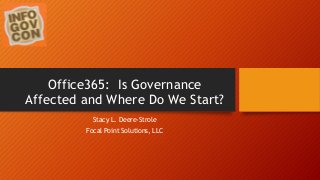Office365: Is Governance 
Affected and Where Do We Start? 
Stacy L. Deere-Strole 
Focal Point Solutions, LLC 
 