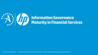 HP and Autonomy Confidential © Copyright 2012 Hewlett-Packard Development Company, L.P. The information contained herein is subject to change without notice.
InformationGovernance
MaturityinFinancialServices
 