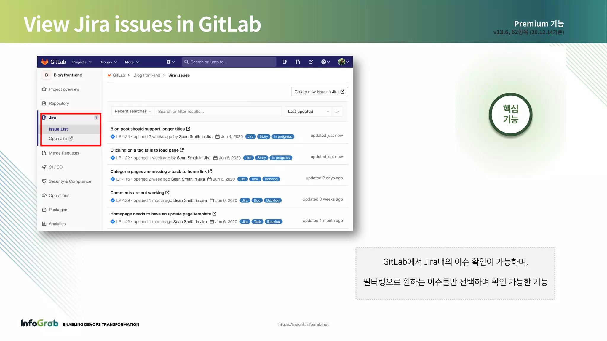 ENABLING DEVOPS TRANSFORMATION https://insight.infograb.net
Premium 기능
v13.6, 62항목 (20.12.14기준)View Jira issues in GitLab
GitLab에서 Jira내의 이슈 확인이 가능하며,
필터링으로 원하는 이슈들만 선택하여 확인 가능한 기능
핵심
기능
 
