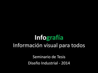 Infografía
Información visual para todos
Seminario de Tesis
Diseño Industrial - 2014
 