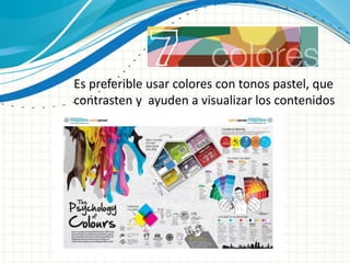 Es preferible usar colores con tonos pastel, que
contrasten y ayuden a visualizar los contenidos
de la infografía.
 