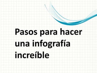 Pasos para hacer
una infografía
increíble
 