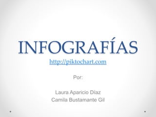 INFOGRAFÍAS
http://piktochart.com
Por:
Laura Aparicio Díaz
Camila Bustamante Gil
 