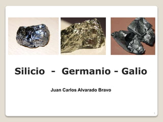 1
Silicio - Germanio - Galio
Juan Carlos Alvarado Bravo
 
