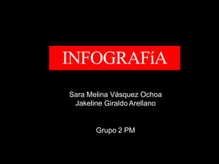 INFOGRAFíA
Sara Melina Vásquez Ochoa
Jakeline Giraldo Arellano
Grupo 2 PM
 