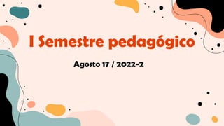 I Semestre pedagógico
Agosto 17 / 2022-2
 
