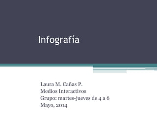 Infografía
Laura M. Cañas P.
Medios Interactivos
Grupo: martes-jueves de 4 a 6
Mayo, 2014
 