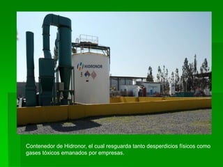 Contenedor de Hidronor, el cual resguarda tanto desperdicios físicos como
gases tóxicos emanados por empresas.
 