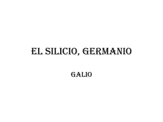 EL SILICIO, GERMANIO
GALIO
 