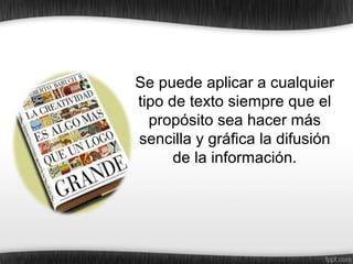 Se puede aplicar a cualquier
tipo de texto siempre que el
propósito sea hacer más
sencilla y gráfica la difusión
de la información.
 