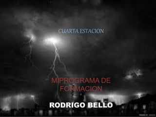 CUARTA ESTACION
MIPROGRAMA DE
FORMACION
RODRIGO BELLO
 