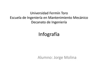 Universidad Fermín Toro
Escuela de Ingeniería en Mantenimiento Mecánico
Decanato de Ingeniería
Infografía
Alumno: Jorge Molina
 