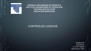 REPÚBLICA BOLIVARIANA DE VENEZUELA
INSTITUTO UNIVERSITARIO DE TECNOLOGÍA
“ANTONIO JOSÉ DE SUCRE”
AMPLIACION MARACAIBO
Integrante
José Parra
C.I:25778969
Electrónica (80)
CONTROLES LOGICOS
 