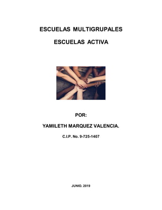 ESCUELAS MULTIGRUPALES
ESCUELAS ACTIVA
POR:
YAMILETH MARQUEZ VALENCIA.
C.I.P. No. 9-725-1407
JUNIO. 2019
 