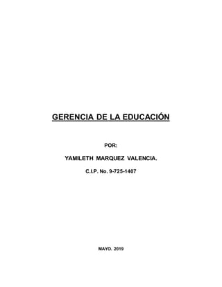 GERENCIA DE LA EDUCACIÓN
POR:
YAMILETH MARQUEZ VALENCIA.
C.I.P. No. 9-725-1407
MAYO. 2019
 
