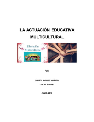 LA ACTUACIÓN EDUCATIVA
MULTICULTURAL
POR:
YAMILETH MARQUEZ VALENCIA.
C.I.P. No. 9-725-1407
JULIO. 2019
 