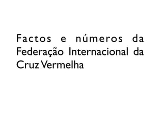 Factos e números da
Federação Internacional da
Cruz Vermelha
 