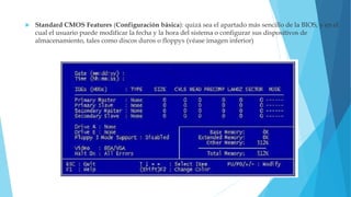 Standard CMOS Features (Configuración básica): quizá sea el apartado más sencillo de la BIOS, y en el
cual el usuario puede modificar la fecha y la hora del sistema o configurar sus dispositivos de
almacenamiento, tales como discos duros o floppys (véase imagen inferior)
 