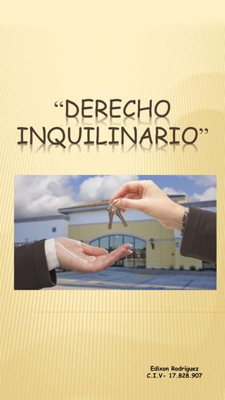 “DERECHO
INQUILINARIO”
Edixon Rodríguez
C.I.V- 17.828.907
 