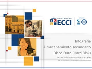 Infografía
Almacenamiento secundario
Disco Duro (Hard Disk)
Oscar Wilson Mendoza Martínez
Mgr en Tecnología Educativa y Medios Audiovisuales
 