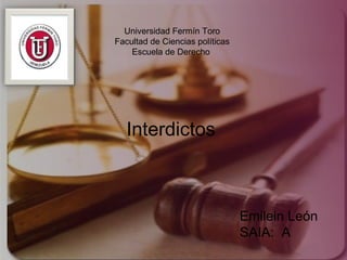 Universidad Fermín Toro
Facultad de Ciencias políticas
Escuela de Derecho
Interdictos
Emilein León
SAIA: A
 