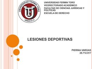 LESIONES DEPORTIVAS
UNIVERSIDAD FERMIN TORO
VICERECTORADO ACADEMICO
FACULTAD DE CIENCIAS JURÍDICAS Y
POLÍTICAS
ESCUELA DE DERECHO
PIERINA VARGAS
28.712.917
 