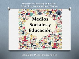Maestría en Tecnología Educativa 
Teoría de la Comunicación y Medios 
Medios 
Sociales y 
Educación 
Estudiante: Diana Jiménez Robles 
 