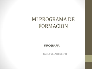 MI PROGRAMA DE
FORMACION
PAOLA VILLAR FORERO
INFOGRAFIA
 