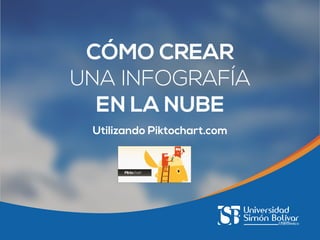 CÓMO CREAR
UNA INFOGRAFÍA
EN LA NUBE
Utilizando Piktochart.com

 