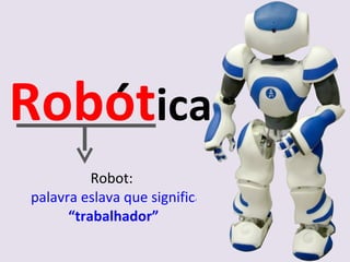Robot:  palavra eslava que significa  “trabalhador” Robot ica ´ 