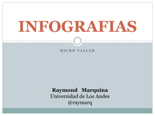 INFOGRAFIAS 
MICRO TALLER 
Raymond Marquina 
Universidad de Los Andes 
@raymarq 
 